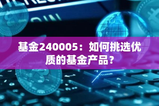 基金240005：如何挑选优质的基金产品？