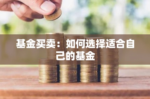 基金买卖：如何选择适合自己的基金