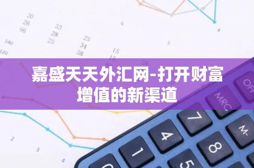 嘉盛天天外汇网-打开财富增值的新渠道