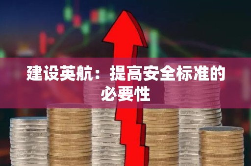 建设英航：提高安全标准的必要性