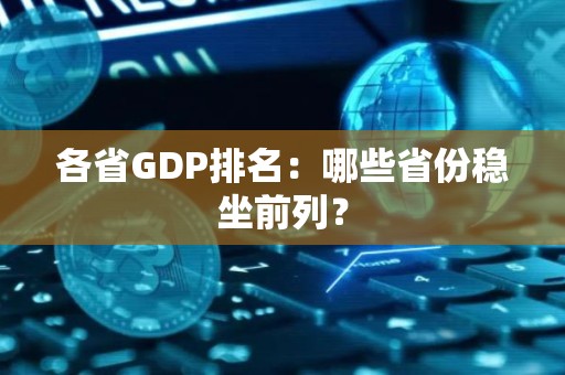 各省GDP排名：哪些省份稳坐前列？