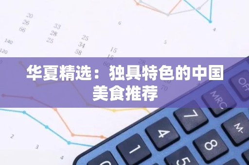 华夏精选：独具特色的中国美食推荐