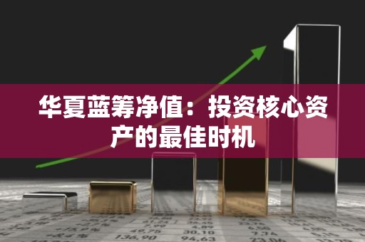 华夏蓝筹净值：投资核心资产的最佳时机