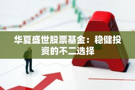 华夏盛世股票<strong><strong>基金</strong></strong>：稳健投资的不二选择