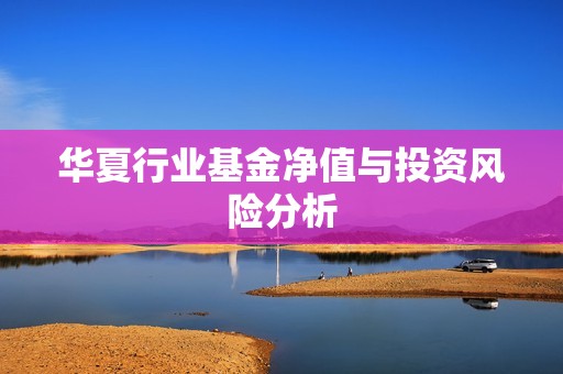 华夏行业<strong><strong>基金</strong></strong>净值与投资风险分析