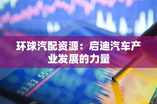 环球汽配资源：启迪汽车产业发展的力量