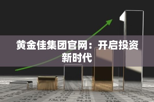 黄金佳集团官网：开启投资新时代