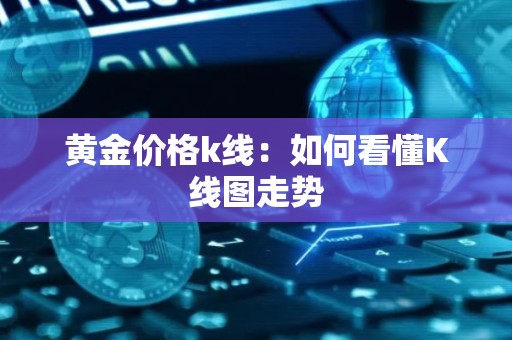 黄金价格k线：如何看懂K线图走势