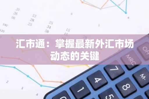 汇市通：掌握最新外汇市场动态的关键