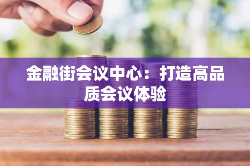 金融街会议中心：打造高品质会议体验