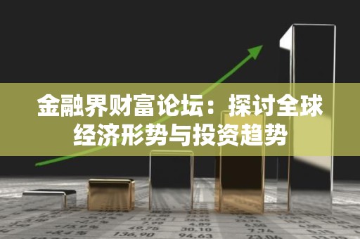 金融界财富论坛：探讨全球经济形势与投资趋势