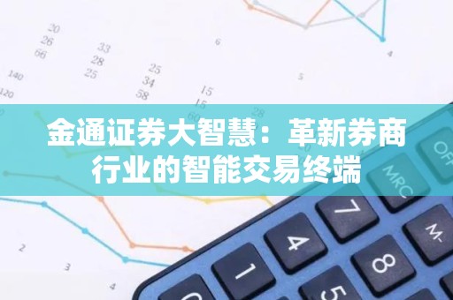 金通证券大智慧：革新券商行业的智能交易终端
