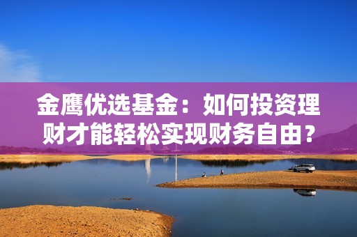 金鹰优选基金：如何投资理财才能轻松实现财务自由？