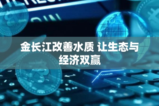 金长江改善水质 让生态与经济双赢