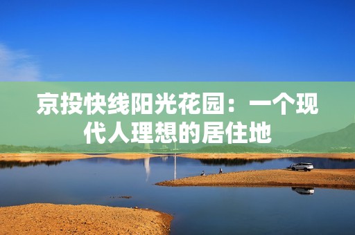 京投快线阳光花园：一个现代人理想的居住地