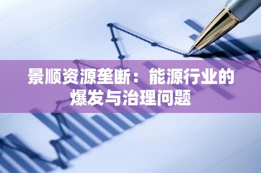 景顺资源垄断：能源行业的爆发与治理问题
