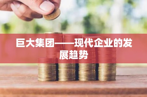 巨大集团——现代企业的发展趋势