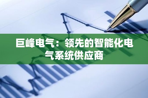 巨峰电气：领先的智能化电气系统供应商