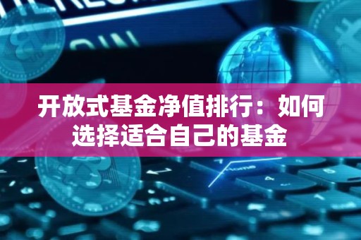 开放式<strong><strong>基金</strong></strong>净值排行：如何选择适合自己的<strong><strong>基金</strong></strong>