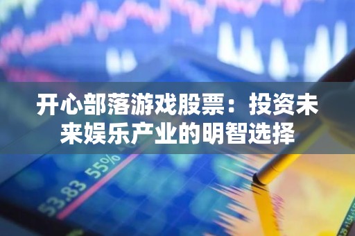 开心部落游戏股票：投资未来娱乐产业的明智选择