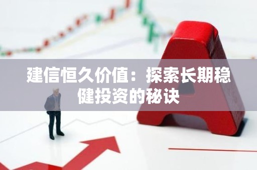 建信恒久价值：探索长期稳健投资的秘诀