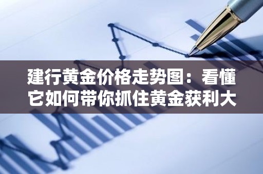 建行黄金价格走势图：看懂它如何带你抓住黄金获利大机会