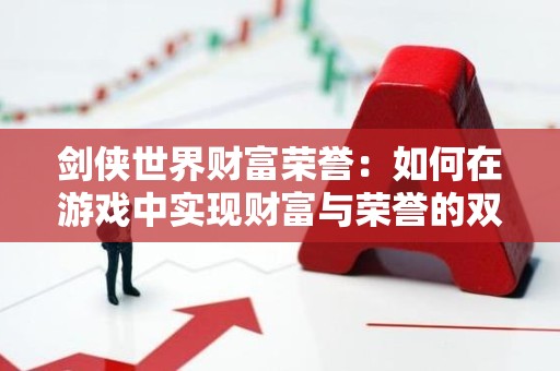 剑侠世界财富荣誉：如何在游戏中实现财富与荣誉的双赢？