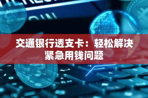 交通银行透支卡：轻松解决紧急用钱问题