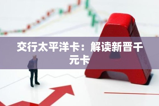 交行太平洋卡：解读新晋千元卡