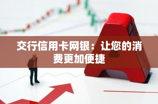 交行信用卡网银：让您的消费更加便捷