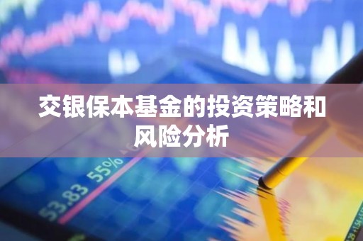 交银保本<strong><strong>基金</strong></strong>的投资策略和风险分析