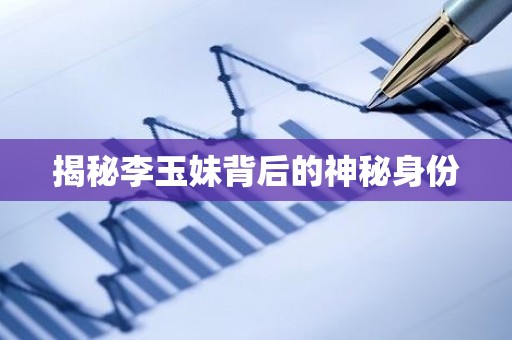 揭秘李玉妹背后的神秘身份