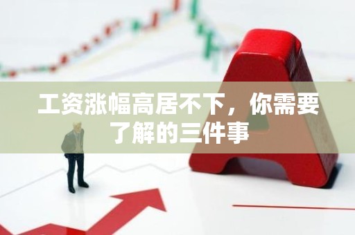 工资涨幅高居不下，你需要了解的三件事