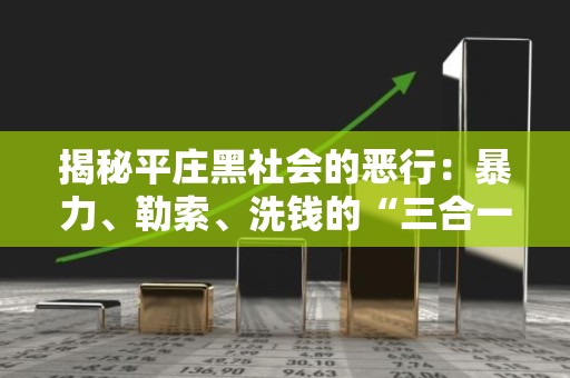 揭秘平庄黑社会的恶行：暴力、勒索、洗钱的“三合一”黑金帝国