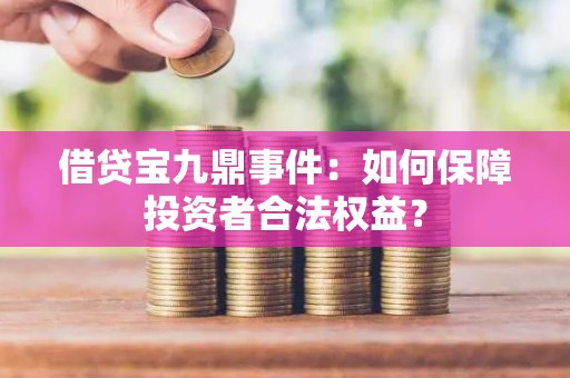 借贷宝九鼎事件：如何保障投资者合法权益？