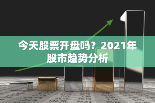 今天股票开盘吗？2021年股市趋势分析