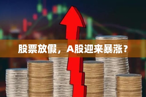 股票放假，A股迎来暴涨？