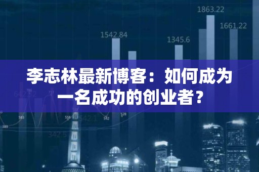 李志林最新博客：如何成为一名成功的创业者？