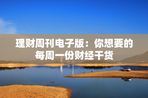 理财周刊电子版：你想要的每周一份财经干货