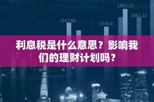 利息税是什么意思？影响我们的理财计划吗？