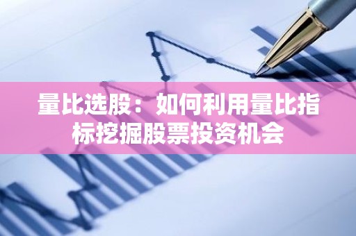 量比选股：如何利用量比指标挖掘股票投资机会