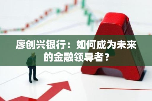 廖创兴银行：如何成为未来的金融领导者？