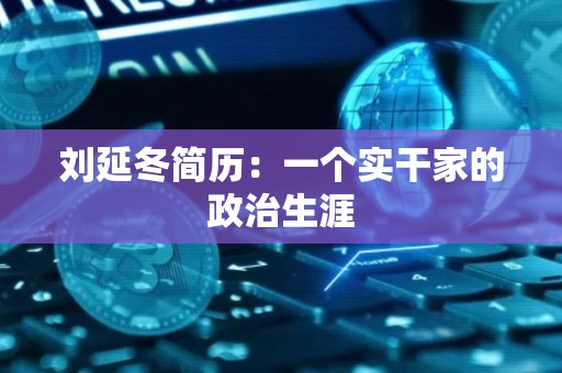 刘延冬简历：一个实干家的政治生涯