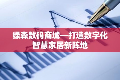 绿森数码商城—打造数字化智慧家居新阵地