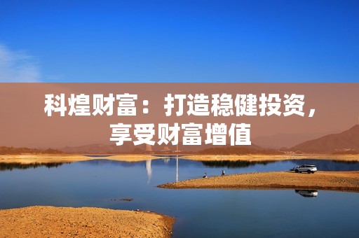 科煌财富：打造稳健投资，享受财富增值