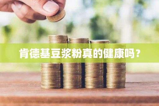 肯德基豆浆粉真的健康吗？