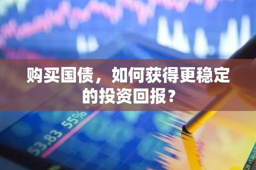 购买国债，如何获得更稳定的投资回报？