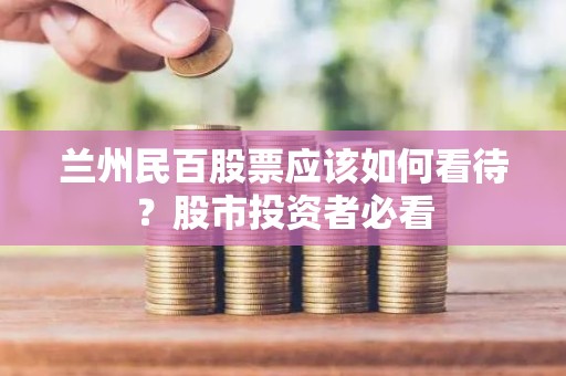 兰州民百股票应该如何看待？股市投资者必看
