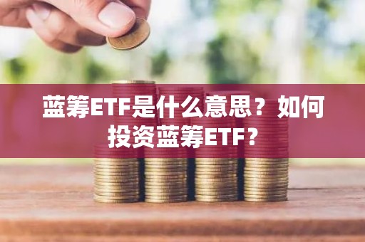 蓝筹ETF是什么意思？如何投资蓝筹ETF？