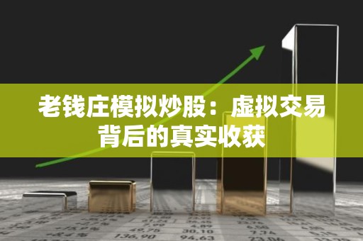 老钱庄模拟<strong><strong>炒股</strong></strong>：虚拟交易背后的真实收获
